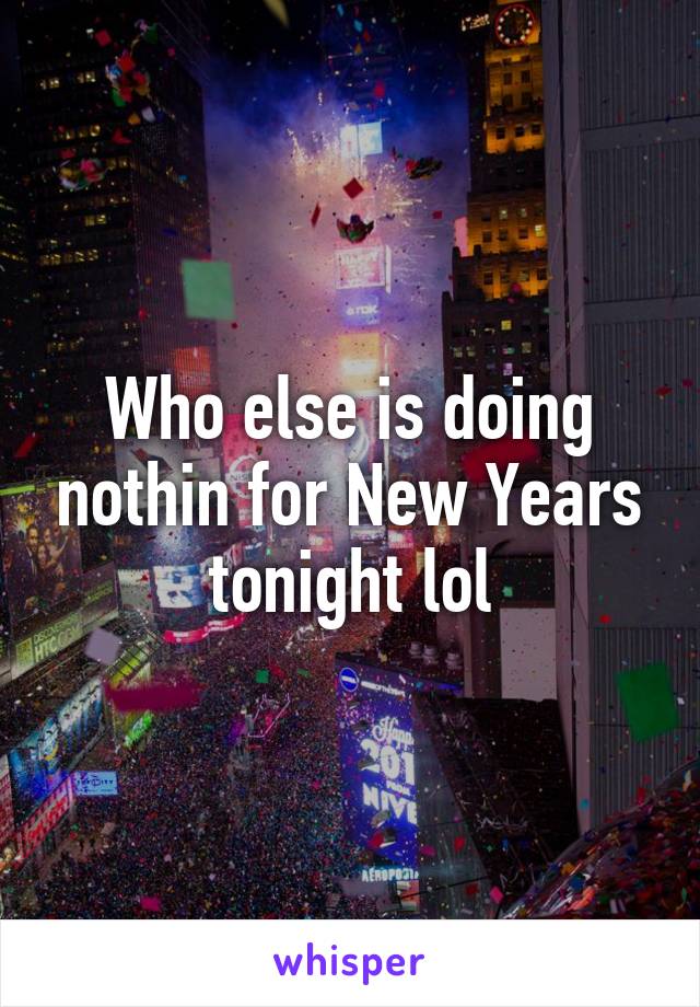 Who else is doing nothin for New Years tonight lol