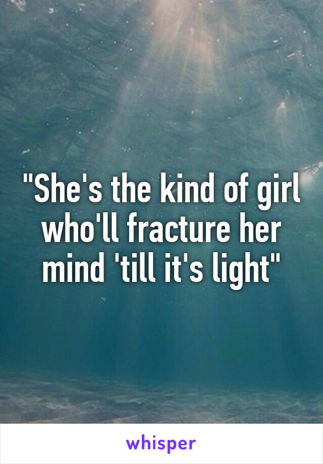 "She's the kind of girl who'll fracture her mind 'till it's light"