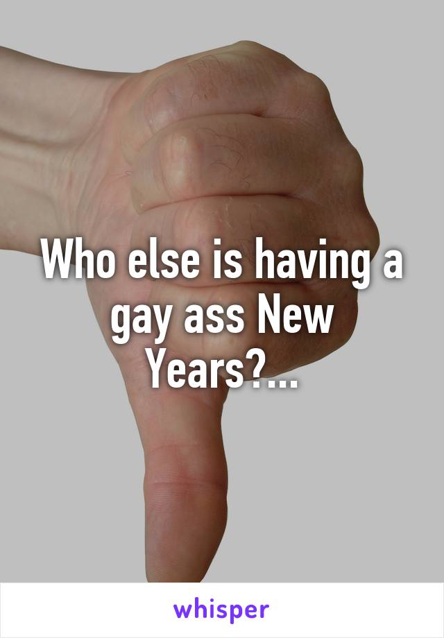 Who else is having a gay ass New Years?...