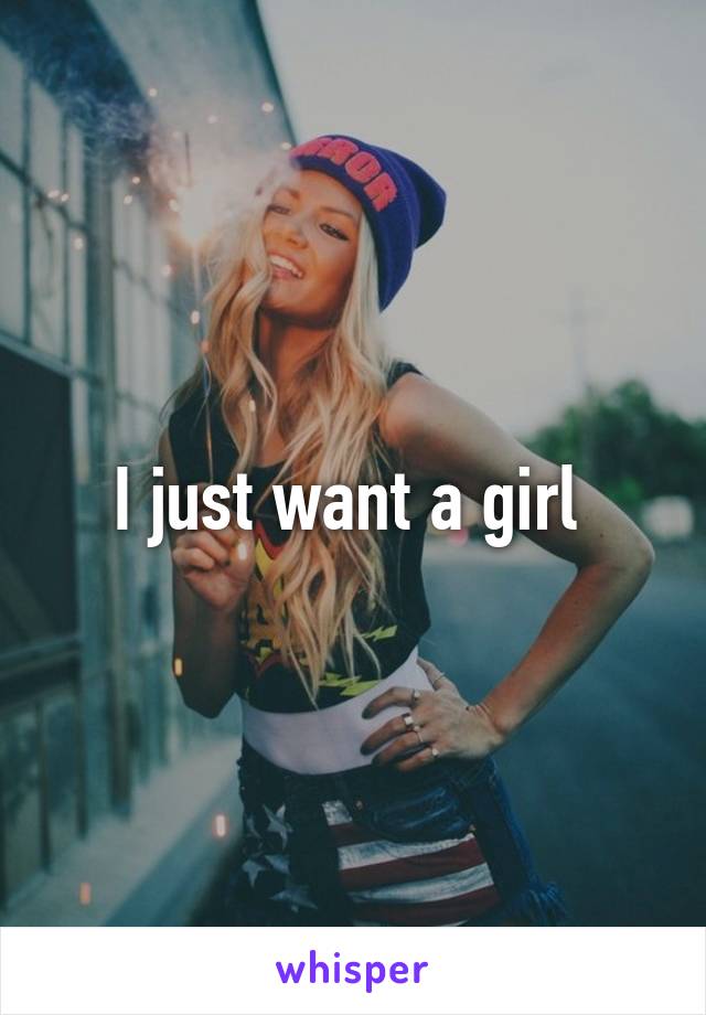 I just want a girl 