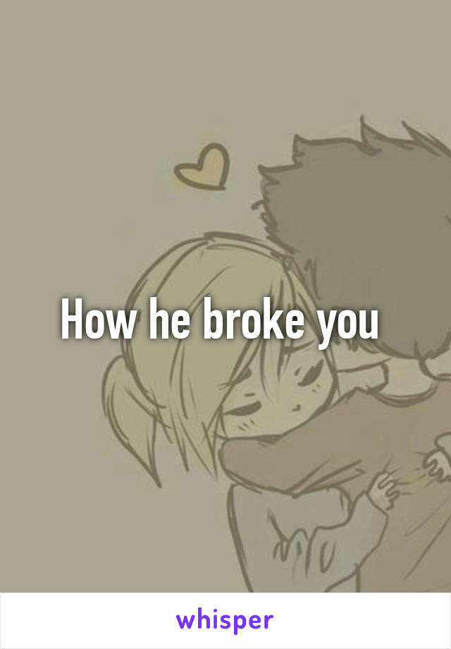 How he broke you 