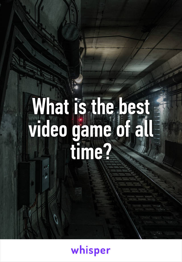 What is the best video game of all time?