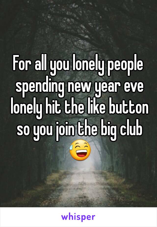 For all you lonely people spending new year eve lonely hit the like button so you join the big club 😅