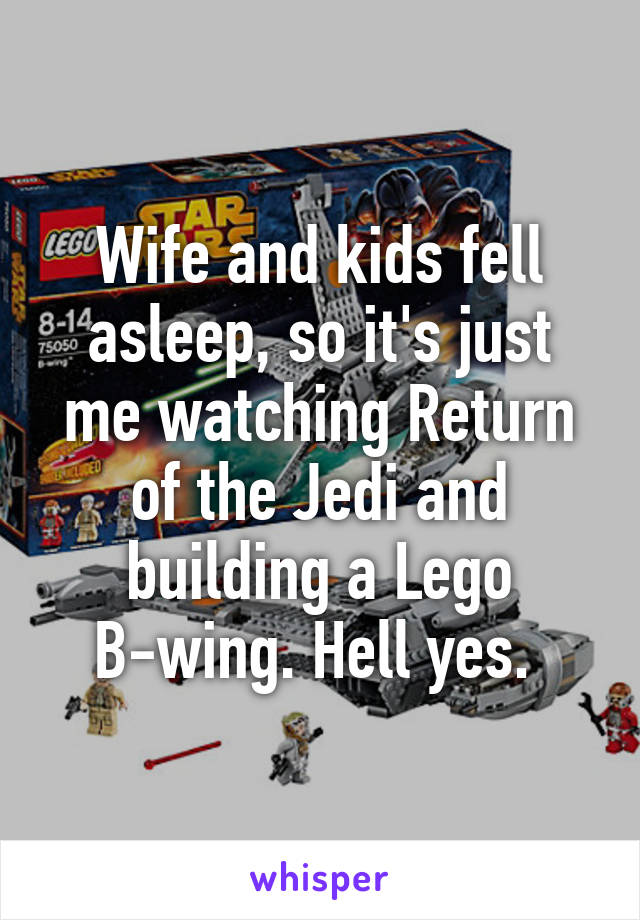 Wife and kids fell asleep, so it's just me watching Return of the Jedi and building a Lego B-wing. Hell yes. 