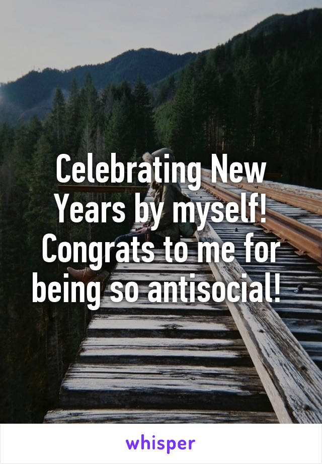 Celebrating New Years by myself! Congrats to me for being so antisocial! 