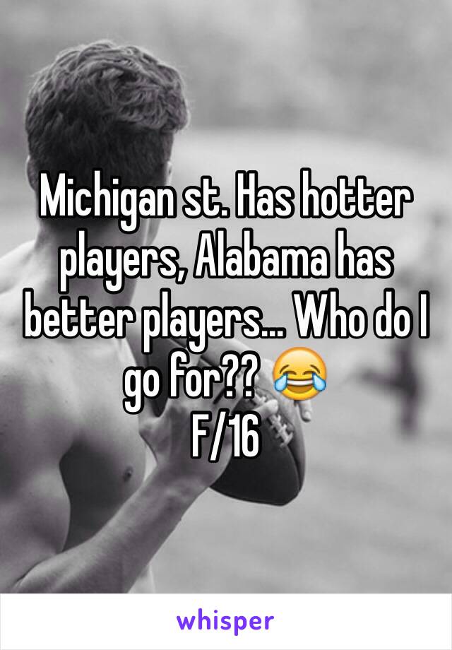 Michigan st. Has hotter players, Alabama has better players... Who do I go for?? 😂
F/16