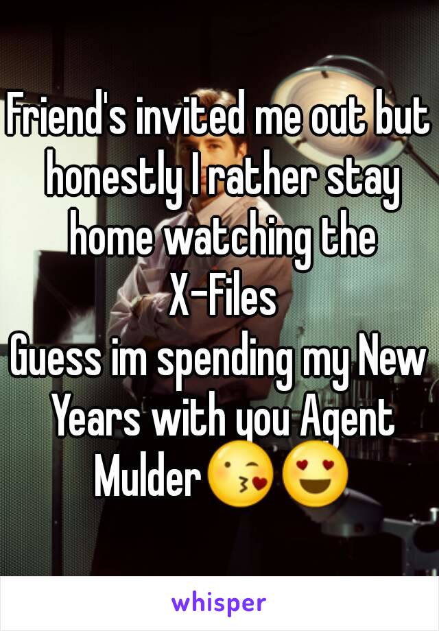 Friend's invited me out but honestly I rather stay home watching the
 X-Files
Guess im spending my New Years with you Agent Mulder😘😍