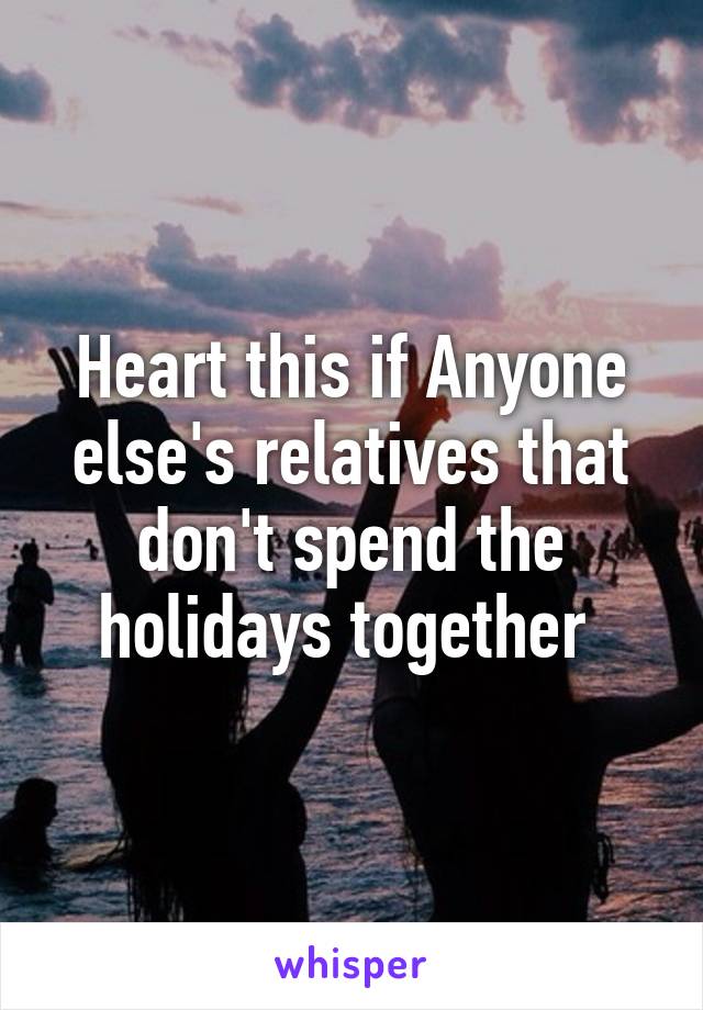 Heart this if Anyone else's relatives that don't spend the holidays together 