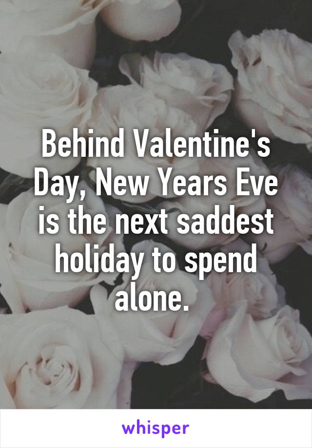 Behind Valentine's Day, New Years Eve is the next saddest holiday to spend alone. 