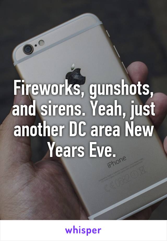 Fireworks, gunshots, and sirens. Yeah, just another DC area New Years Eve. 