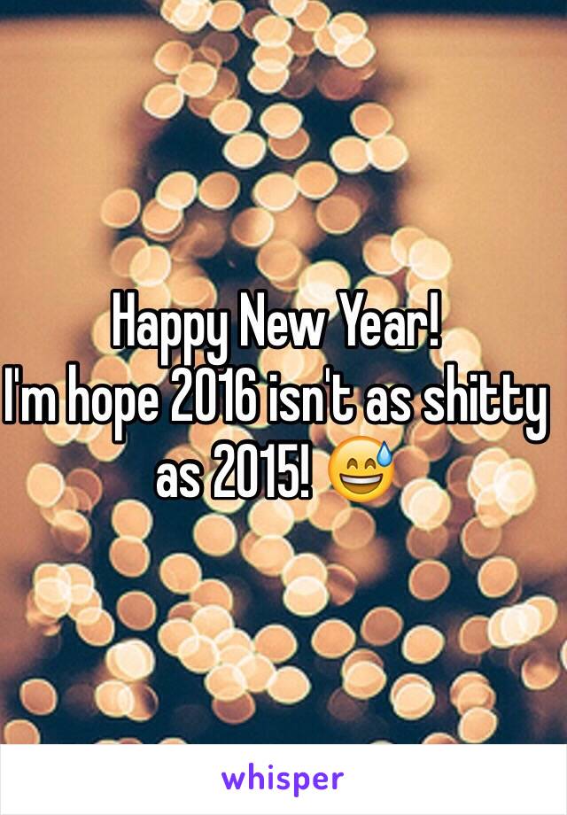 Happy New Year!
I'm hope 2016 isn't as shitty as 2015! 😅