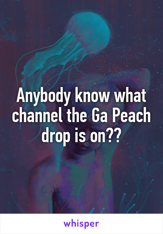 Anybody know what channel the Ga Peach drop is on??