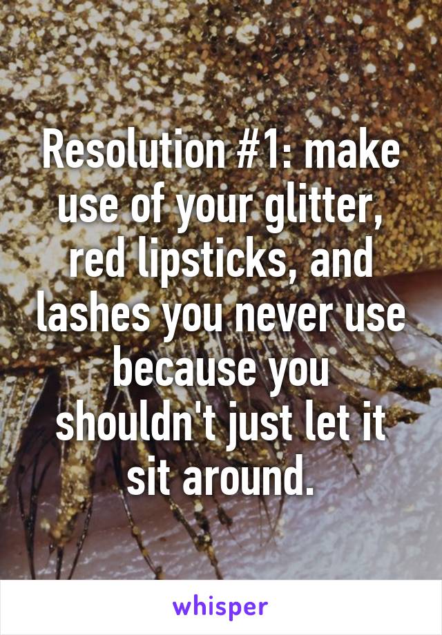 Resolution #1: make use of your glitter, red lipsticks, and lashes you never use because you shouldn't just let it sit around.