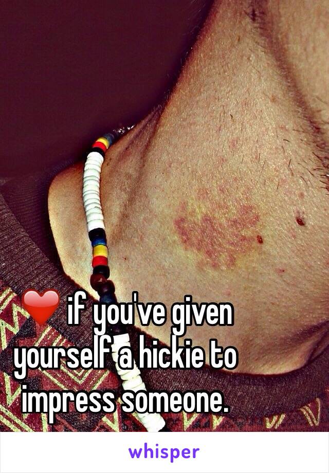 ❤️ if you've given yourself a hickie to impress someone. 