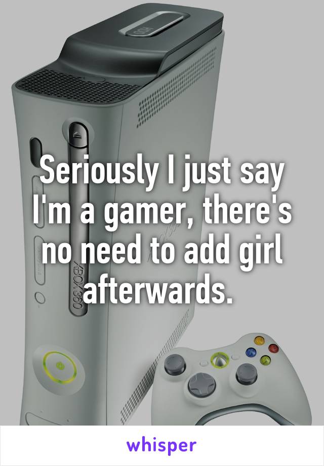 Seriously I just say I'm a gamer, there's no need to add girl afterwards. 