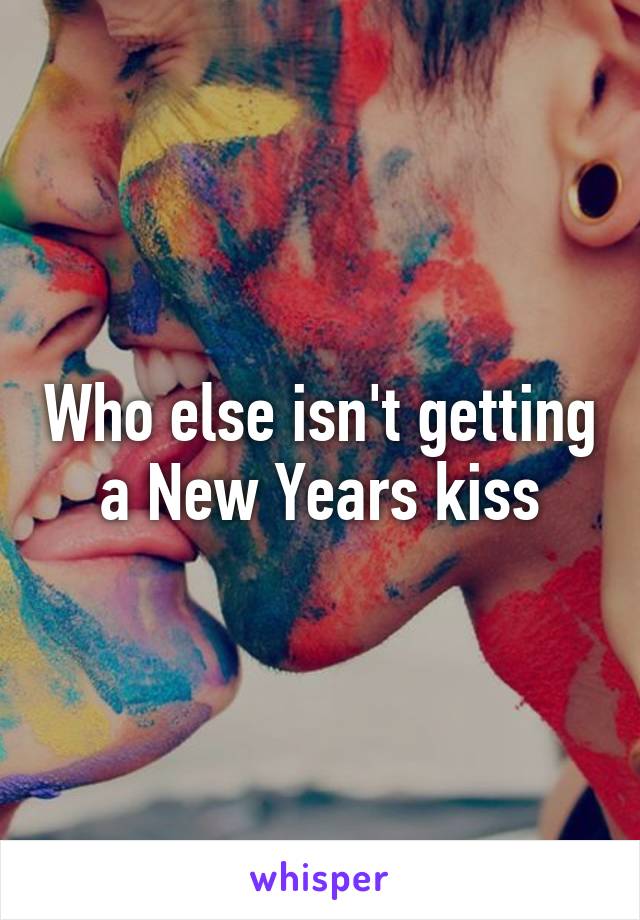 Who else isn't getting a New Years kiss