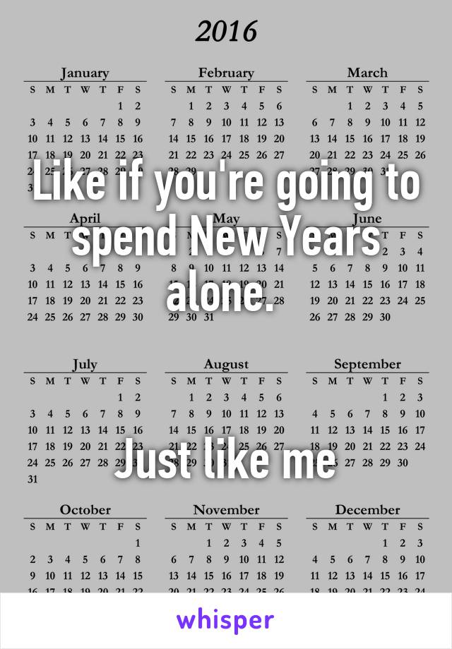 Like if you're going to spend New Years alone. 


Just like me