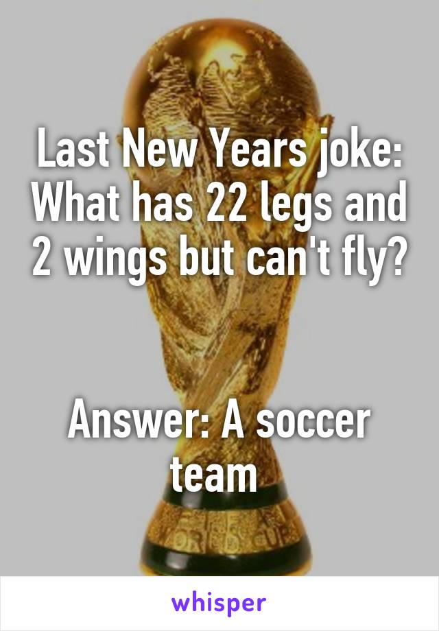 Last New Years joke: What has 22 legs and 2 wings but can't fly? 

Answer: A soccer team 