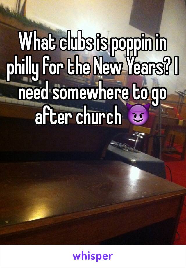 What clubs is poppin in philly for the New Years? I need somewhere to go after church 😈