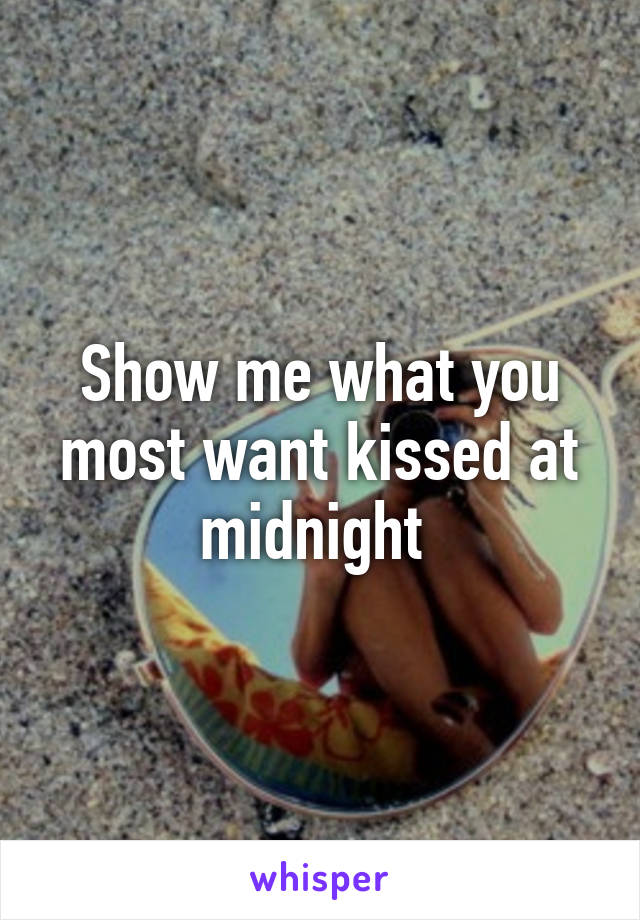 Show me what you most want kissed at midnight 