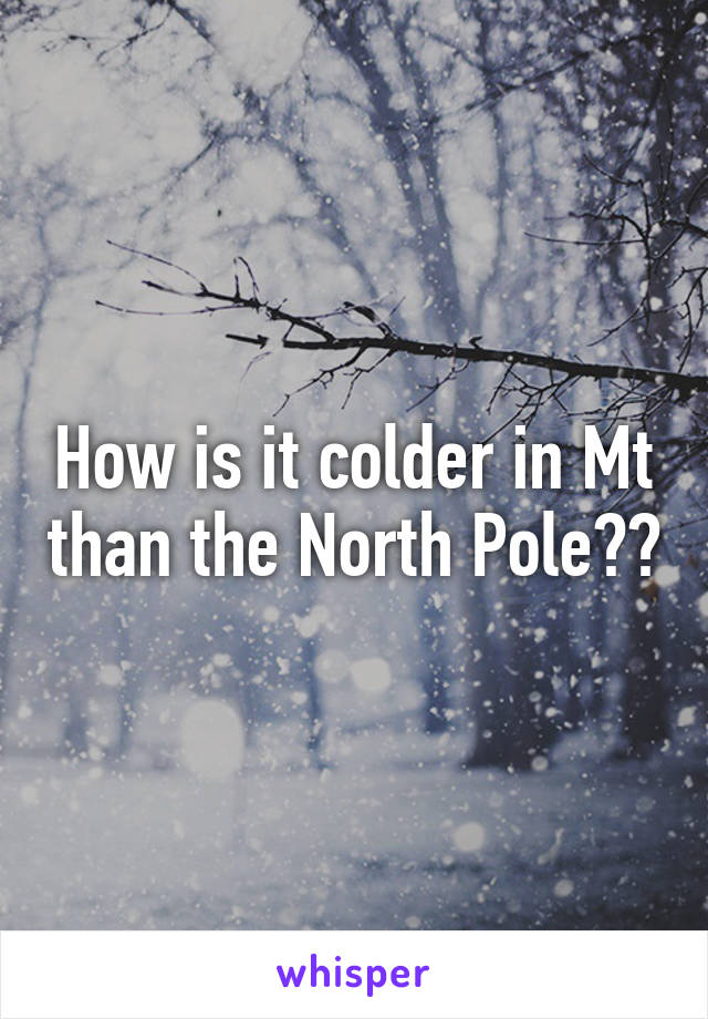 How is it colder in Mt than the North Pole??