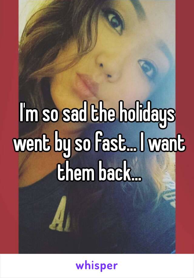 I'm so sad the holidays went by so fast... I want them back...