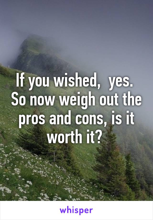 If you wished,  yes.  So now weigh out the pros and cons, is it worth it? 