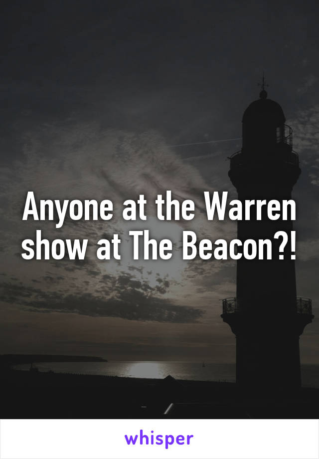 Anyone at the Warren show at The Beacon?!