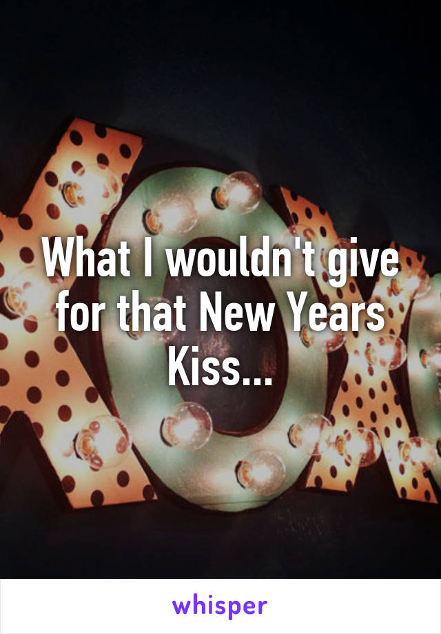 What I wouldn't give for that New Years Kiss...