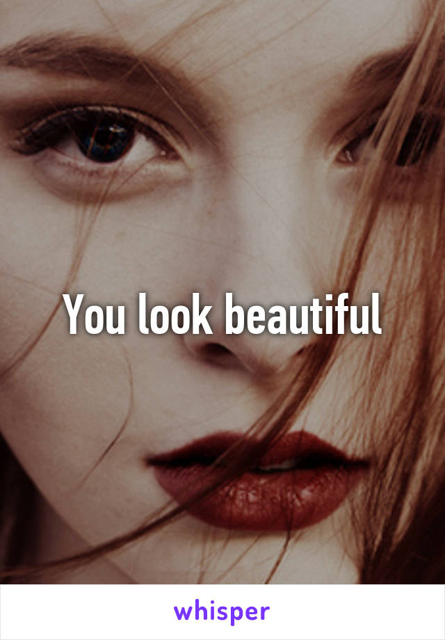 You look beautiful