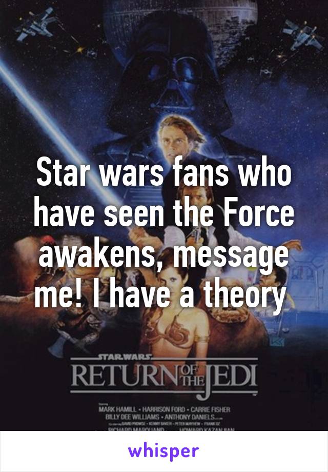 Star wars fans who have seen the Force awakens, message me! I have a theory 