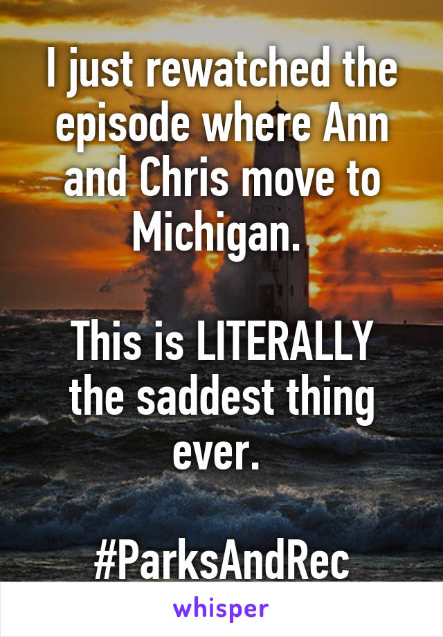 I just rewatched the episode where Ann and Chris move to Michigan. 

This is LITERALLY the saddest thing ever. 

#ParksAndRec