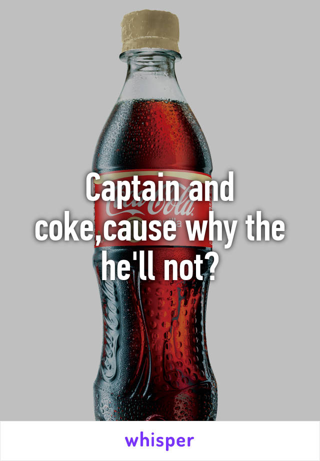 Captain and coke,cause why the he'll not?