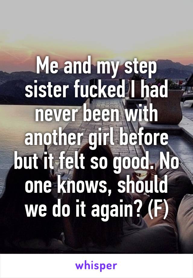 Me and my step sister fucked I had never been with another girl before but it felt so good. No one knows, should we do it again? (F)