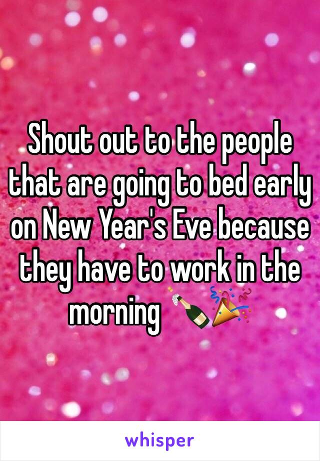 Shout out to the people that are going to bed early on New Year's Eve because they have to work in the morning 🍾🎉