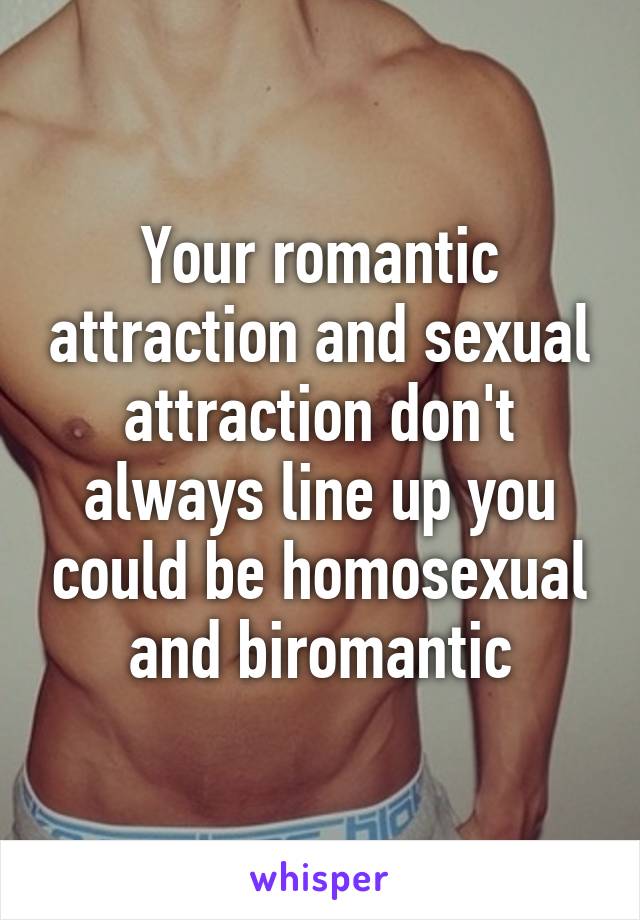 Your romantic attraction and sexual attraction don't always line up you could be homosexual and biromantic