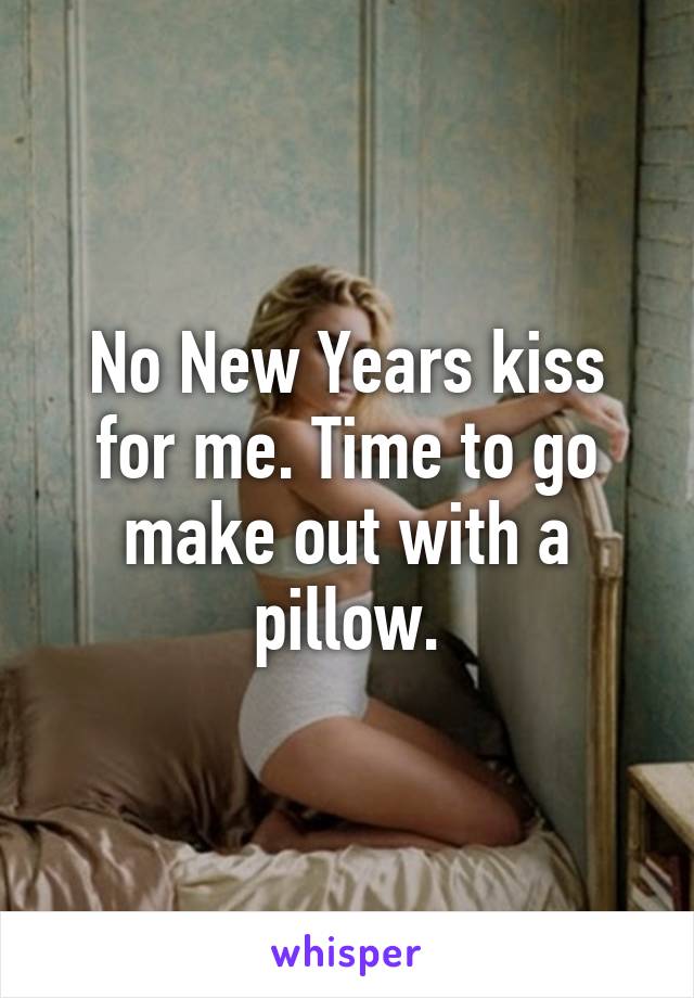 No New Years kiss for me. Time to go make out with a pillow.