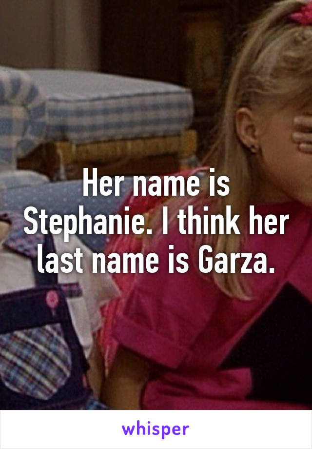 Her name is Stephanie. I think her last name is Garza.