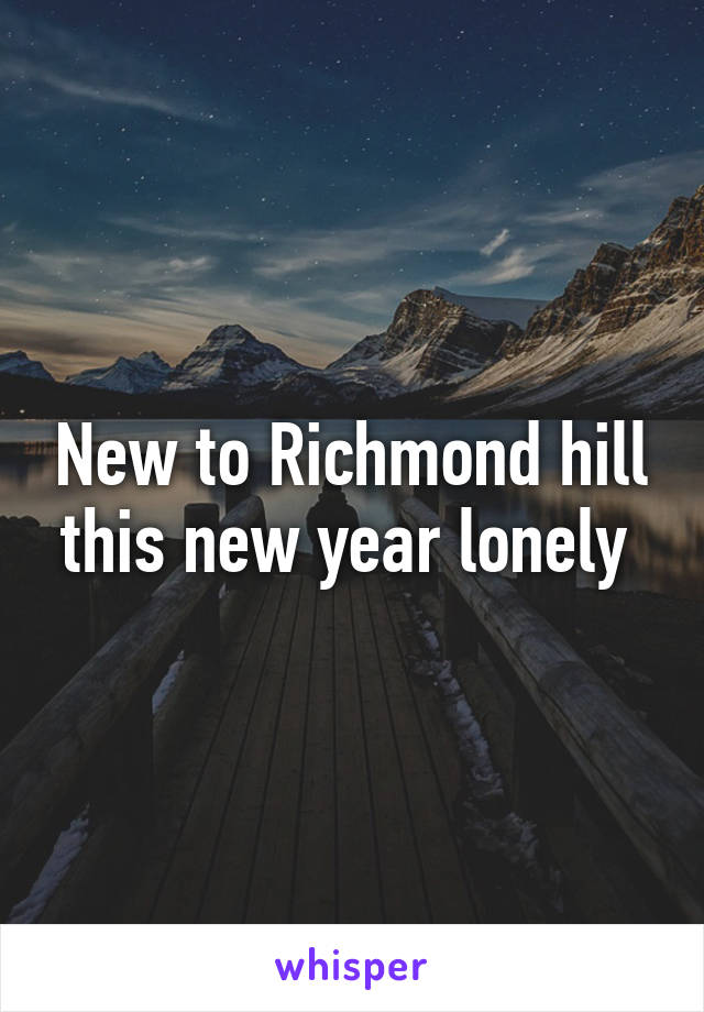 New to Richmond hill this new year lonely 