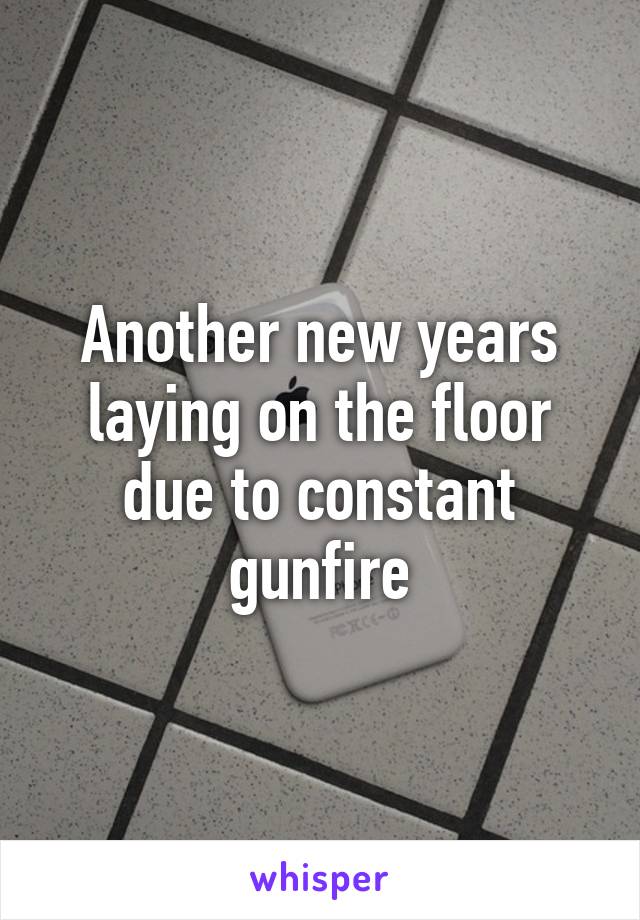 Another new years laying on the floor due to constant gunfire