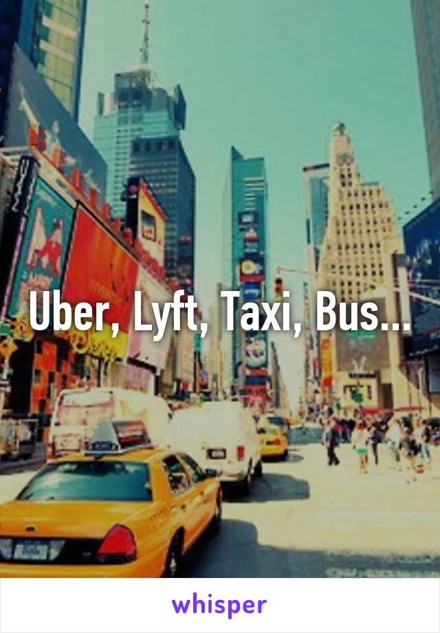 Uber, Lyft, Taxi, Bus...