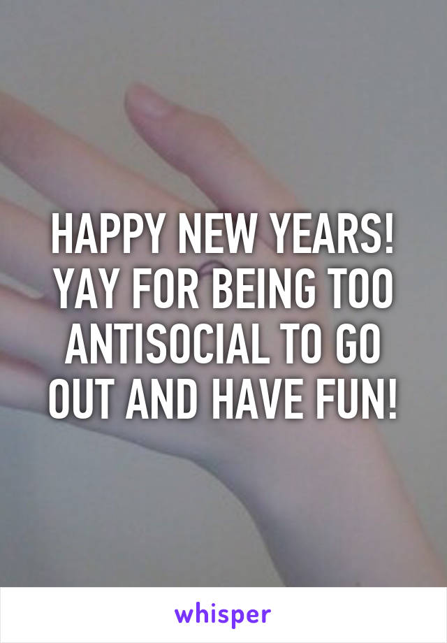 HAPPY NEW YEARS! YAY FOR BEING TOO ANTISOCIAL TO GO OUT AND HAVE FUN!