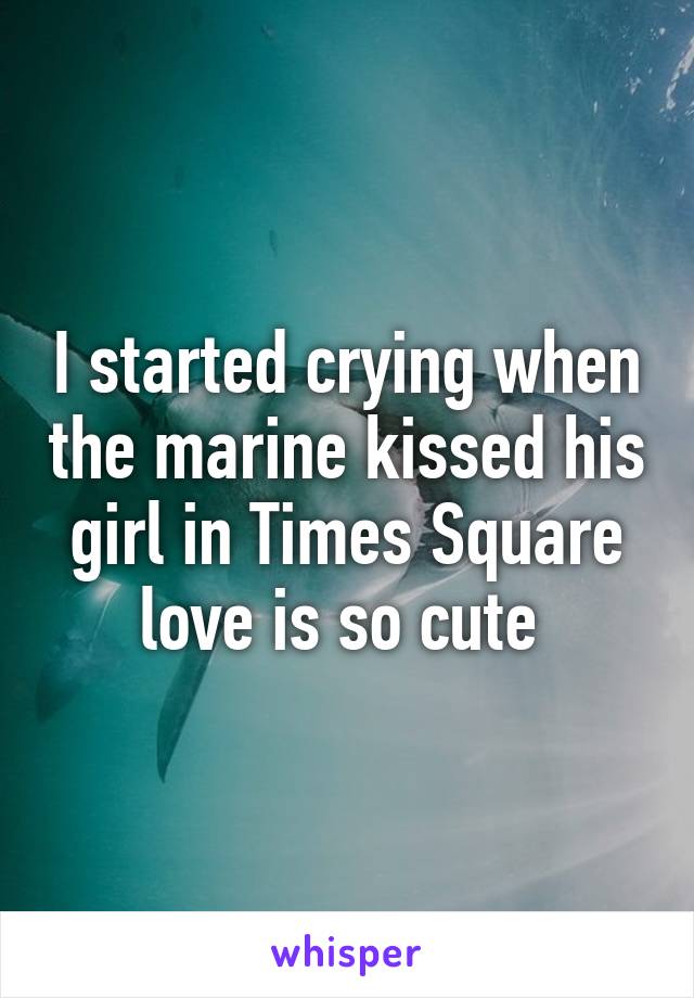 I started crying when the marine kissed his girl in Times Square love is so cute 