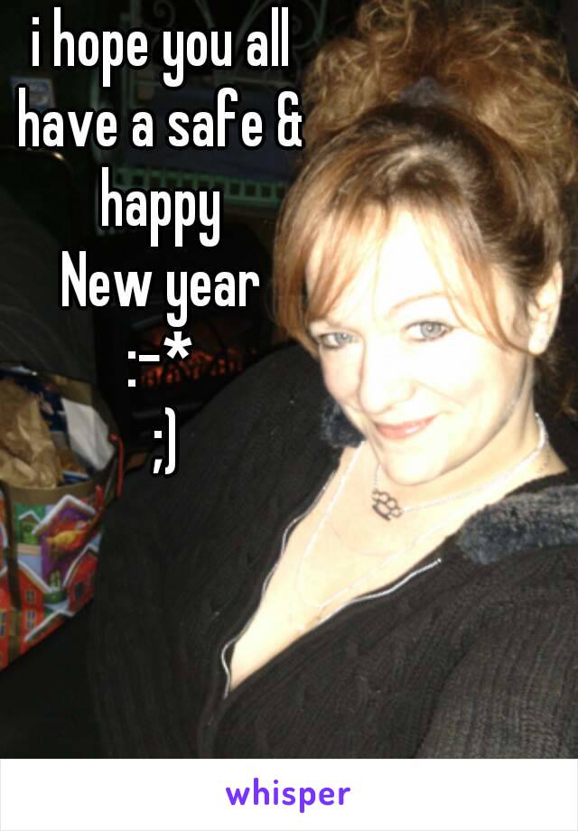 i hope you all
 have a safe & 
happy
 New year 
:-*
 ;)
