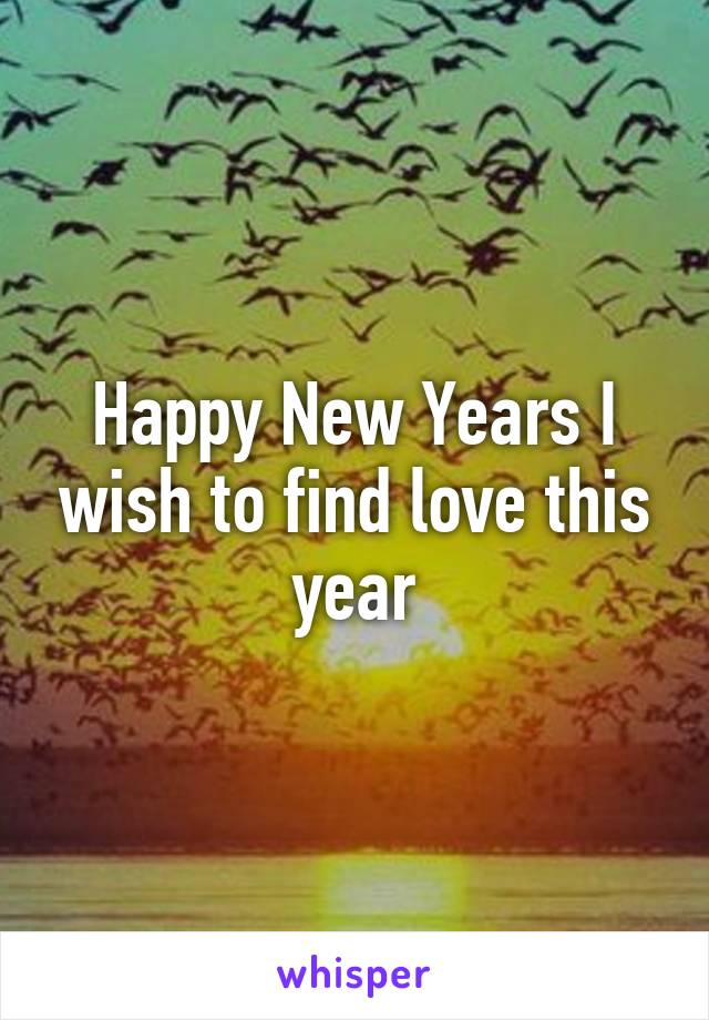 Happy New Years I wish to find love this year