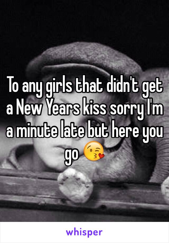 To any girls that didn't get a New Years kiss sorry I'm a minute late but here you go 😘