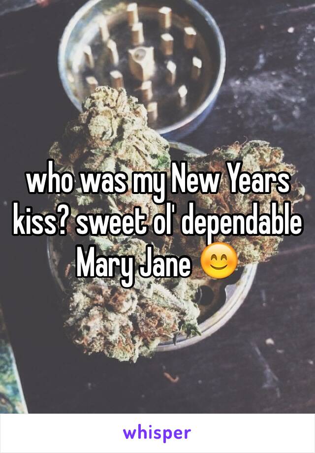 who was my New Years kiss? sweet ol' dependable Mary Jane 😊