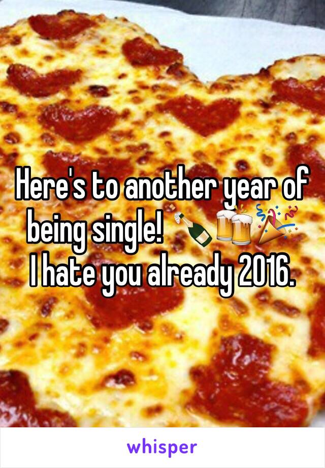 Here's to another year of being single! 🍾🍻🎉
I hate you already 2016. 