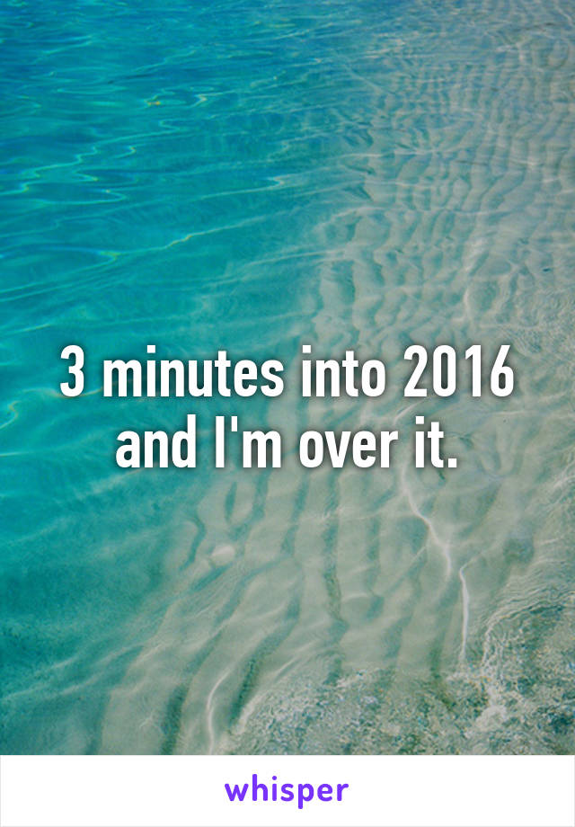 3 minutes into 2016 and I'm over it.