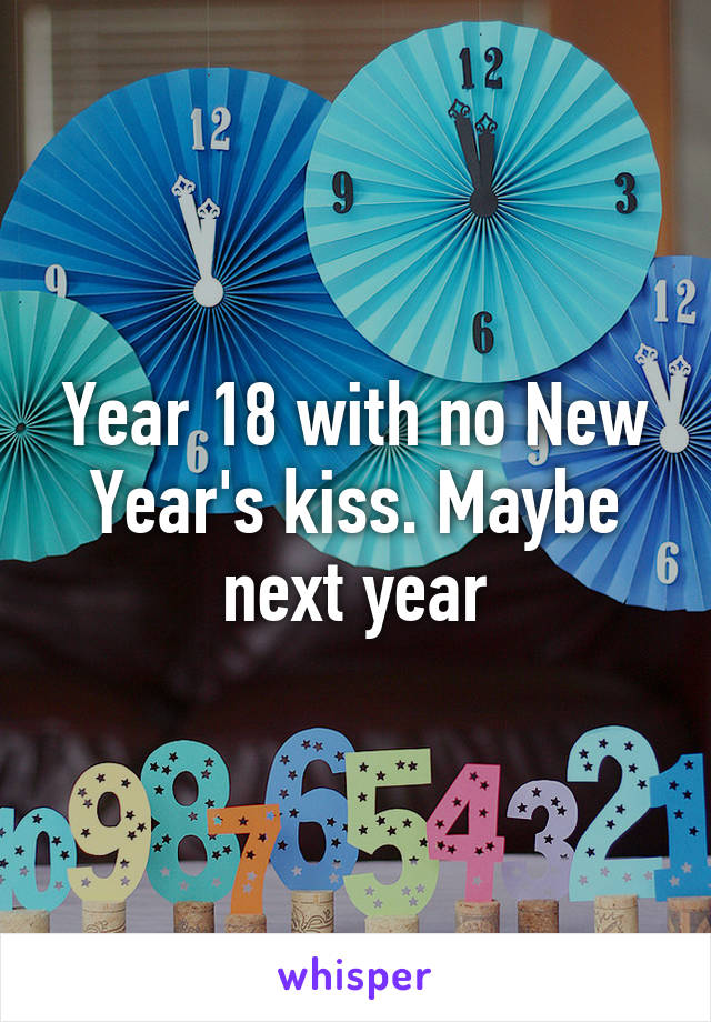 Year 18 with no New Year's kiss. Maybe next year